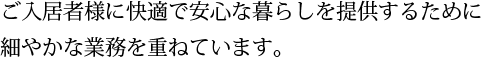 ご入居者様に快適で安心な暮らしを提供するために細やかな業務を重ねています。