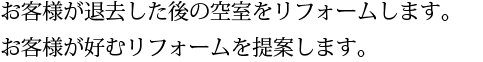 お客様が退去した後の空室をリフォームします。お客様が好む井フォームを提案します。