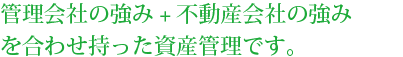 管理会社の強み+不動産会社の強みを合わせ持った資産運用です。